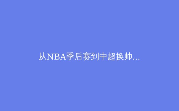 从NBA季后赛到中超换帅：体育产业变革与竞技精神的时代对话 - 2