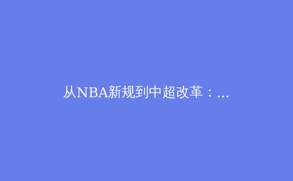 从NBA新规到中超改革：数字时代职业体育的转型阵痛与机遇 - 3